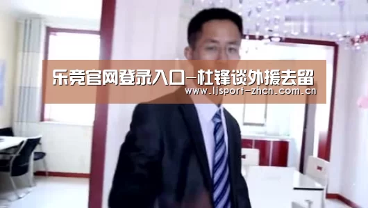 乐竞官网登录入口-杜锋谈外援去留(图4) 乐竞体育赛事分析