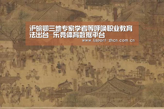 沪皖鄂三地专家学者等呼唤职业教育法出台-乐竞体育数据平台(图1) 乐竞体育赛事分析
