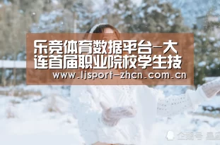 乐竞体育数据平台-大连首届职业院校学生技能大赛落幕(图4) 乐竞体育数据平台
