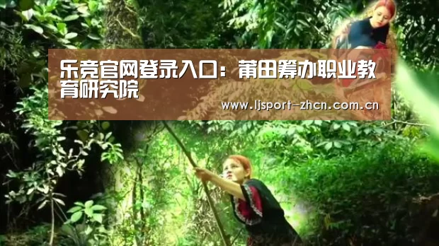 乐竞官网登录入口:莆田筹办职业教育研究院(图1) 乐竞体育数据平台
