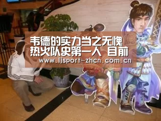 韦德的实力当之无愧热火队史第一人 目前史上仅6人做到:乐竞官网登录入口(图1) 乐竞官网app下载