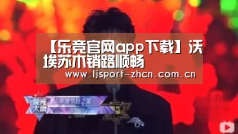 【乐竞官网app下载】沃埃苏木销路顺畅(图3) 乐竞体育赛事分析
